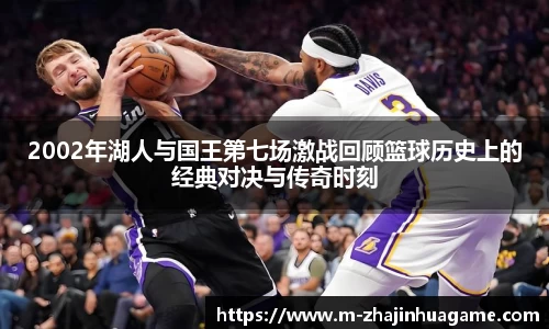 2002年湖人与国王第七场激战回顾篮球历史上的经典对决与传奇时刻