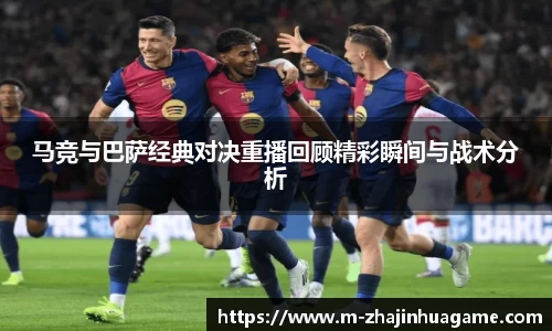 马竞与巴萨经典对决重播回顾精彩瞬间与战术分析