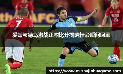 爱媛与德岛激战正酣比分揭晓精彩瞬间回顾
