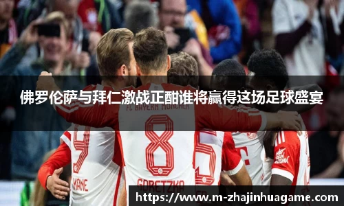 佛罗伦萨与拜仁激战正酣谁将赢得这场足球盛宴