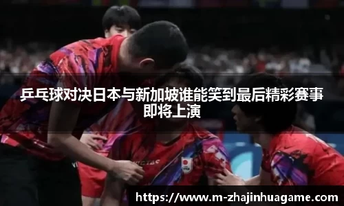 乒乓球对决日本与新加坡谁能笑到最后精彩赛事即将上演
