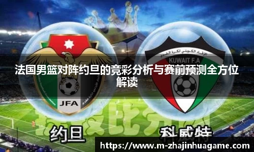 法国男篮对阵约旦的竞彩分析与赛前预测全方位解读