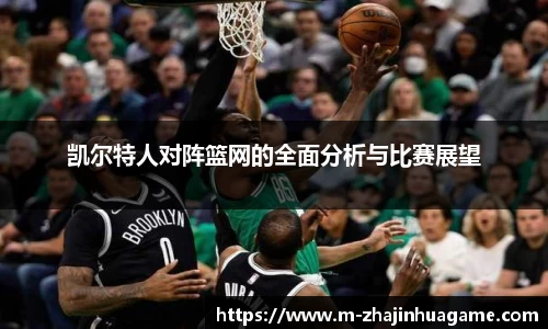 凯尔特人对阵篮网的全面分析与比赛展望