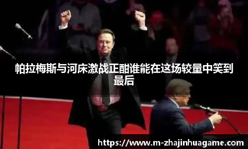 帕拉梅斯与河床激战正酣谁能在这场较量中笑到最后