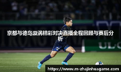京都与德岛漩涡精彩对决直播全程回顾与赛后分析