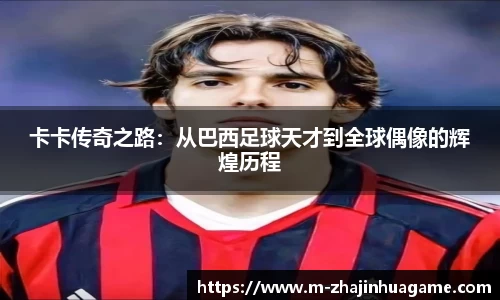 卡卡传奇之路:从巴西足球天才到全球偶像的辉煌历程