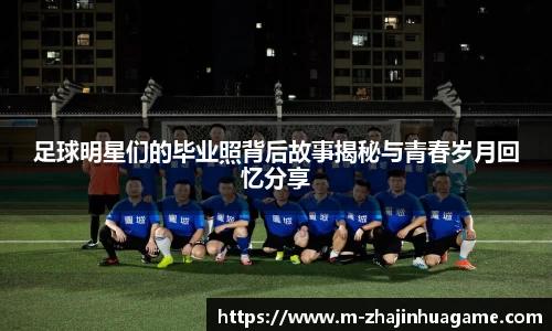 足球明星们的毕业照背后故事揭秘与青春岁月回忆分享