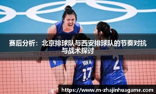 赛后分析:北京排球队与西安排球队的节奏对抗与战术探讨
